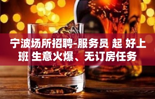 宁波场所招聘-服务员 起 好上班 生意火爆、无订房任务