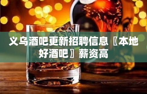 义乌酒吧更新招聘信息〖本地好酒吧〗薪资高