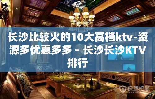 长沙比较火的10大高档ktv-资源多优惠多多 – 长沙长沙KTV排行