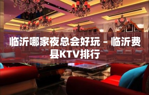 临沂哪家夜总会好玩 – 临沂费县KTV排行