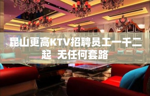 昆山更高KTV招聘员工一千二起  无任何套路