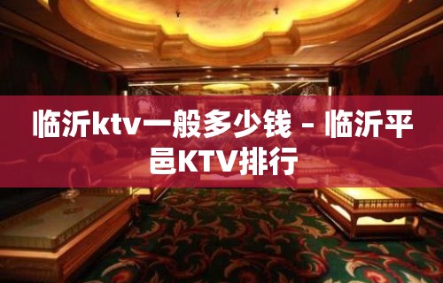 临沂ktv一般多少钱 – 临沂平邑KTV排行