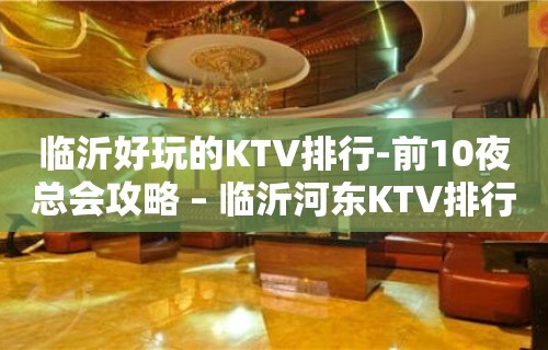 临沂好玩的KTV排行-前10夜总会攻略 – 临沂河东KTV排行