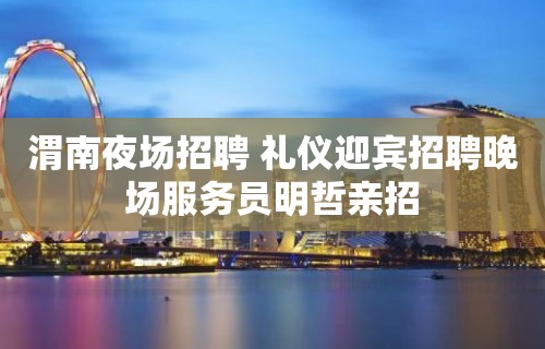 渭南夜场招聘 礼仪迎宾招聘晚场服务员明哲亲招