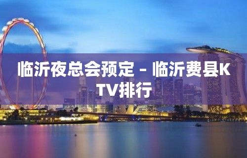 临沂夜总会预定 – 临沂费县KTV排行