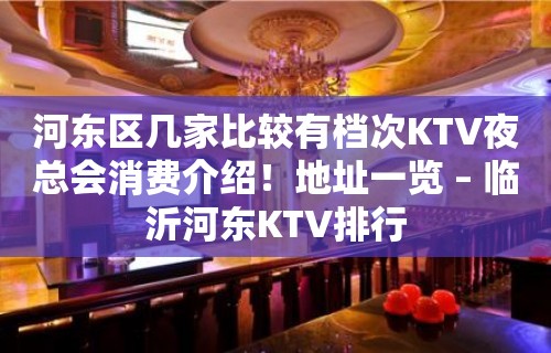 河东区几家比较有档次KTV夜总会消费介绍！地址一览 – 临沂河东KTV排行