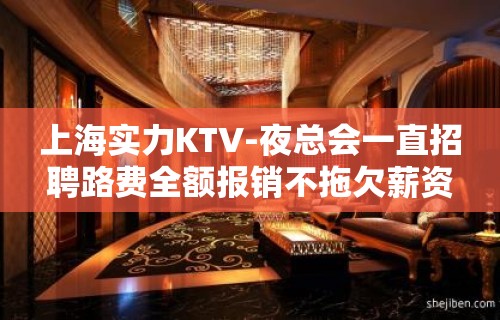 上海实力KTV-夜总会一直招聘路费全额报销不拖欠薪资