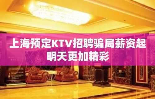 上海预定KTV招聘骗局薪资起明天更加精彩