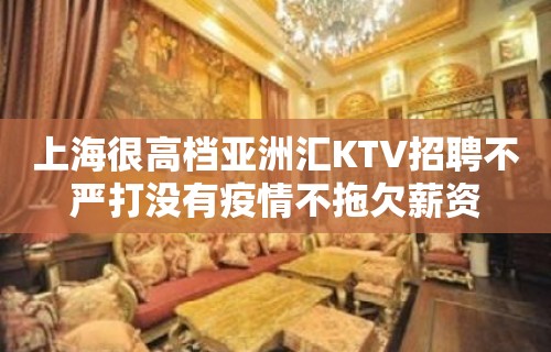 上海很高档亚洲汇KTV招聘不严打没有疫情不拖欠薪资