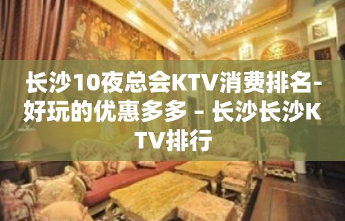 长沙10夜总会KTV消费排名-好玩的优惠多多 – 长沙长沙KTV排行