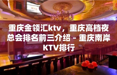 重庆金领汇ktv，重庆高档夜总会排名前三介绍 – 重庆南岸KTV排行