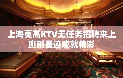 上海更高KTV无任务招聘来上班别墨迹成就精彩