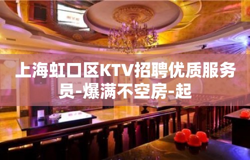 上海虹口区KTV招聘优质服务员-爆满不空房-起