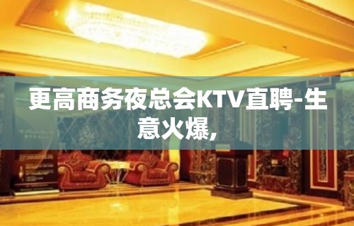 更高商务夜总会KTV直聘-生意火爆,