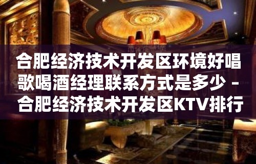 合肥经济技术开发区环境好唱歌喝酒经理联系方式是多少 – 合肥经济技术开发区KTV排行