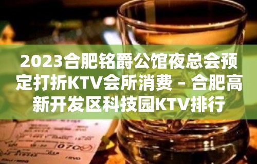 2023合肥铭爵公馆夜总会预定打折KTV会所消费 – 合肥高新开发区科技园KTV排行