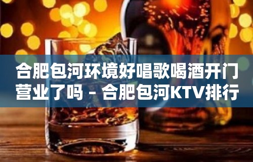 合肥包河环境好唱歌喝酒开门营业了吗 – 合肥包河KTV排行