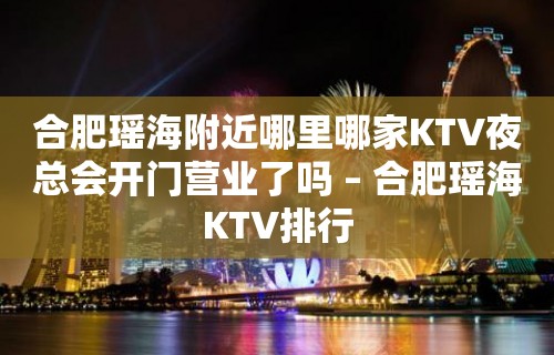 合肥瑶海附近哪里哪家KTV夜总会开门营业了吗 – 合肥瑶海KTV排行