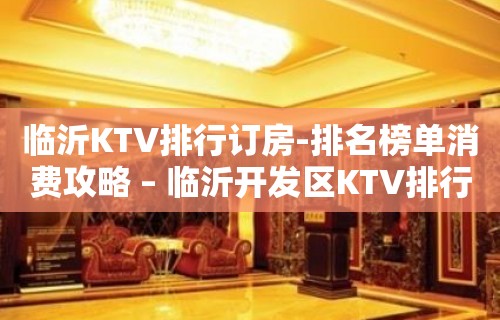 临沂KTV排行订房-排名榜单消费攻略 – 临沂开发区KTV排行