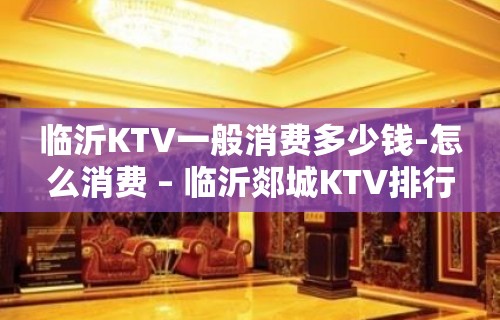 临沂KTV一般消费多少钱-怎么消费 – 临沂郯城KTV排行