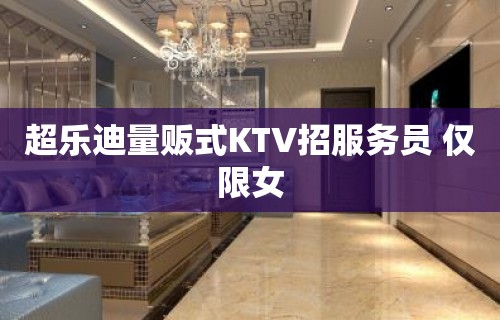 超乐迪量贩式KTV招服务员 仅限女