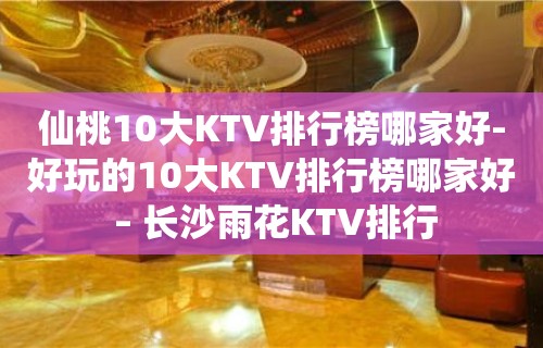 仙桃10大KTV排行榜哪家好-好玩的10大KTV排行榜哪家好 – 长沙雨花KTV排行