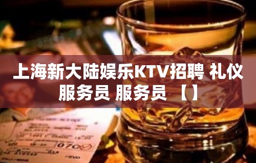 上海新大陆娱乐KTV招聘 礼仪服务员 服务员 【】