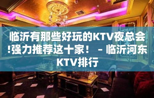 临沂有那些好玩的KTV夜总会!强力推荐这十家！ – 临沂河东KTV排行