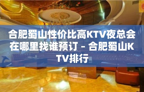 合肥蜀山性价比高KTV夜总会在哪里找谁预订 – 合肥蜀山KTV排行