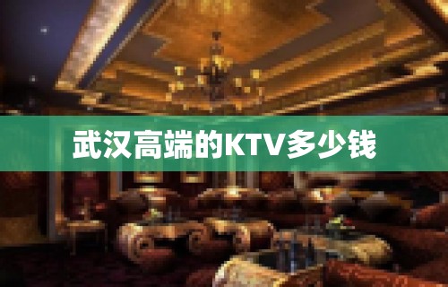 武汉高端的KTV多少钱