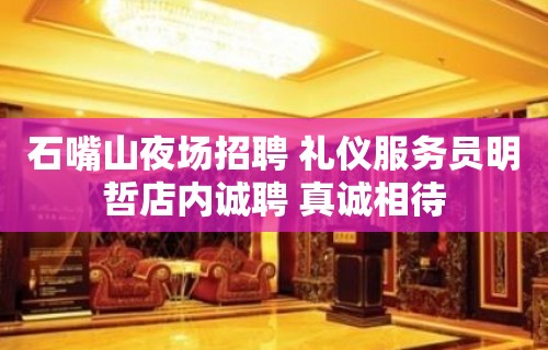 石嘴山夜场招聘 礼仪服务员明哲店内诚聘 真诚相待