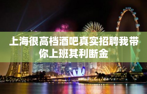 上海很高档酒吧真实招聘我带你上班其利断金