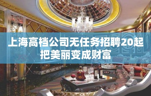 上海高档公司无任务招聘20起把美丽变成财富