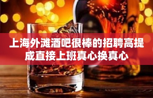 上海外滩酒吧很棒的招聘高提成直接上班真心换真心