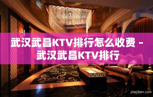 武汉武昌KTV排行怎么收费 – 武汉武昌KTV排行