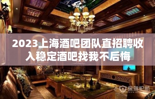 2023上海酒吧团队直招聘收入稳定酒吧找我不后悔