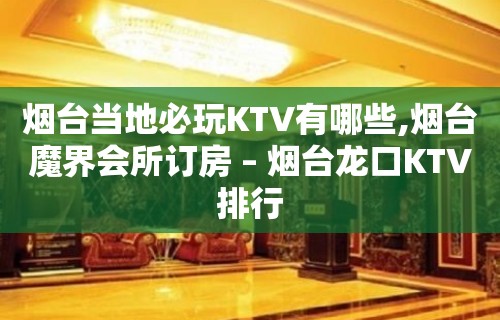 烟台当地必玩KTV有哪些,烟台魔界会所订房 – 烟台龙口KTV排行