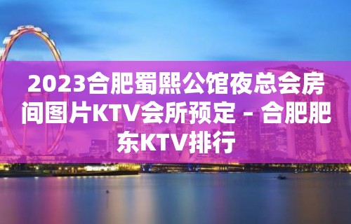 2023合肥蜀熙公馆夜总会房间图片KTV会所预定 – 合肥肥东KTV排行