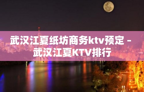 武汉江夏纸坊商务ktv预定 – 武汉江夏KTV排行