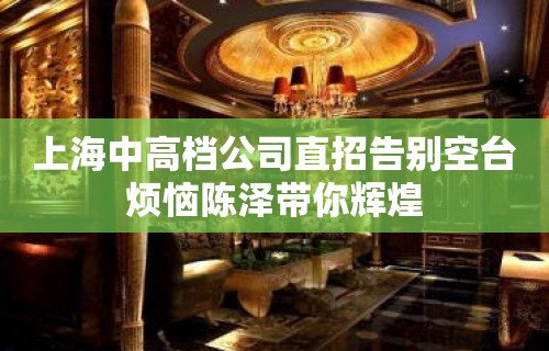 上海中高档公司直招告别空台烦恼陈泽带你辉煌