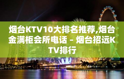 烟台KTV10大排名推荐,烟台金满柜会所电话 – 烟台招远KTV排行