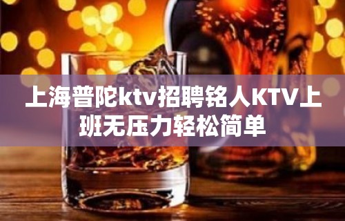 上海普陀ktv招聘铭人KTV上班无压力轻松简单