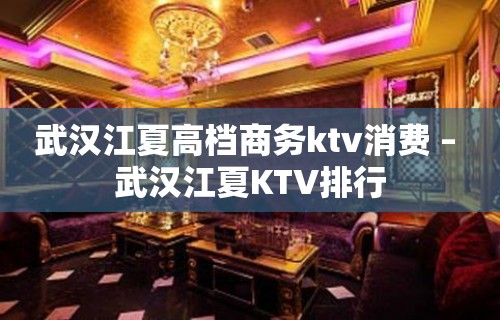 武汉江夏高档商务ktv消费 – 武汉江夏KTV排行