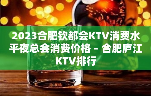 2023合肥钦都会KTV消费水平夜总会消费价格 – 合肥庐江KTV排行