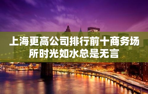 上海更高公司排行前十商务场所时光如水总是无言