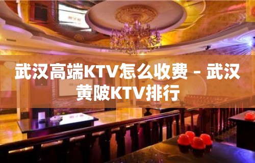 武汉高端KTV怎么收费 – 武汉黄陂KTV排行