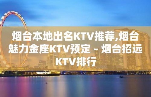 烟台本地出名KTV推荐,烟台魅力金座KTV预定 – 烟台招远KTV排行