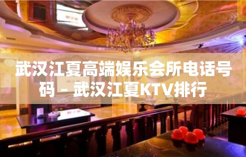 武汉江夏高端娱乐会所电话号码 – 武汉江夏KTV排行