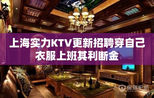 上海实力KTV更新招聘穿自己衣服上班其利断金