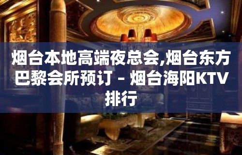 烟台本地高端夜总会,烟台东方巴黎会所预订 – 烟台海阳KTV排行